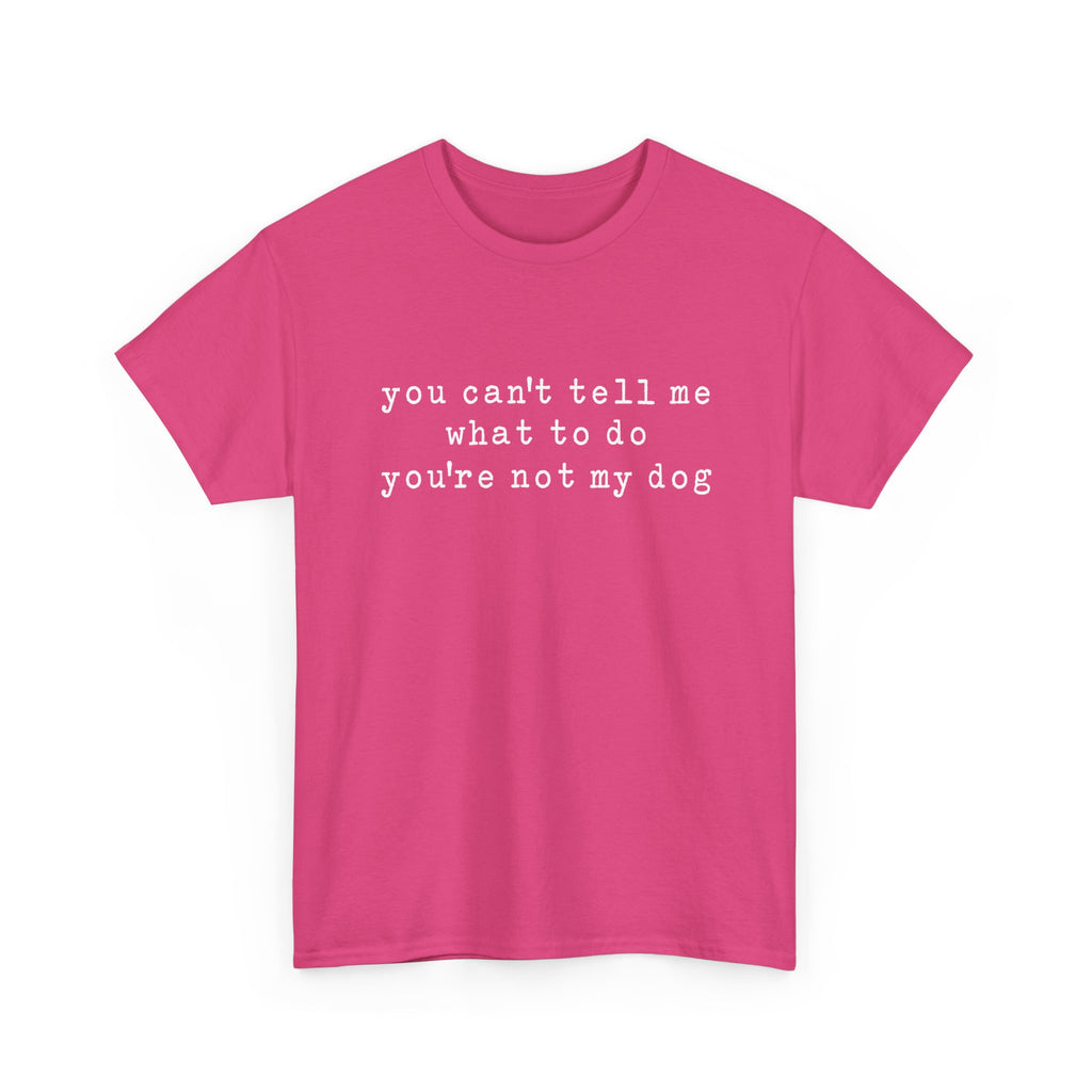 You Can't Tell Me What To Do You're Not My Dog Tee