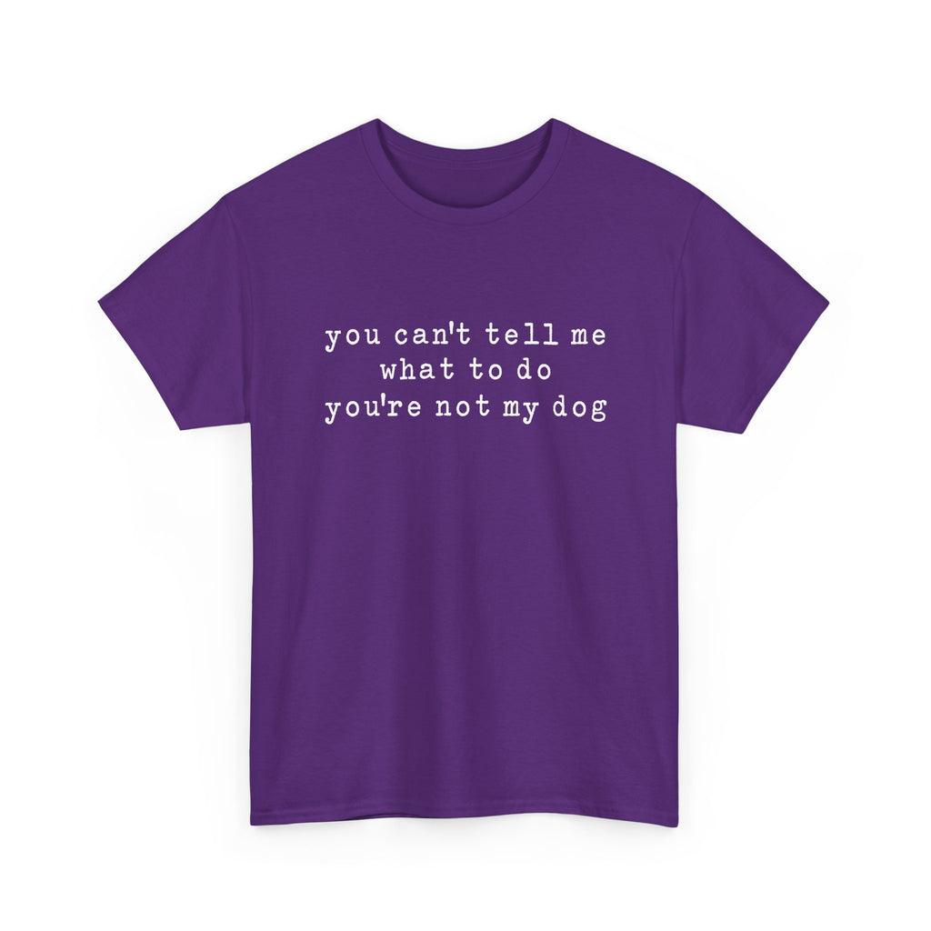 You Can't Tell Me What To Do You're Not My Dog Tee