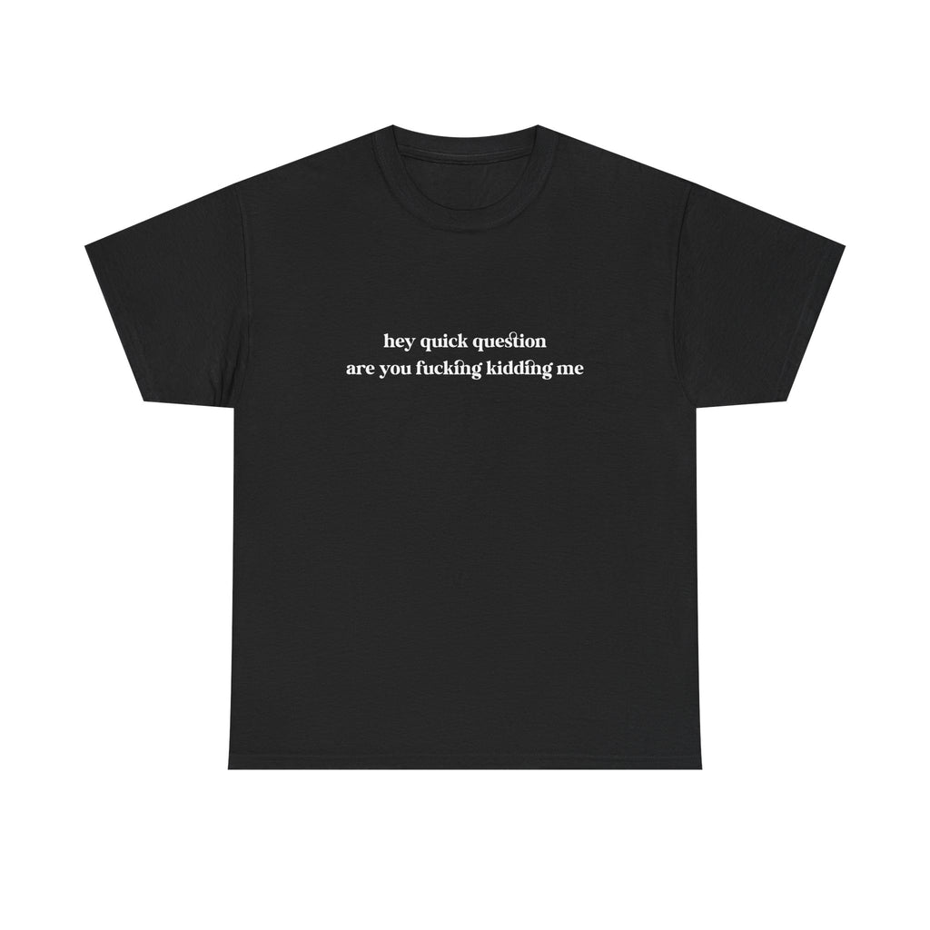 Funny Graphic Tee — “hey quick question are you fucking kidding me” Slogan T‑Shirt