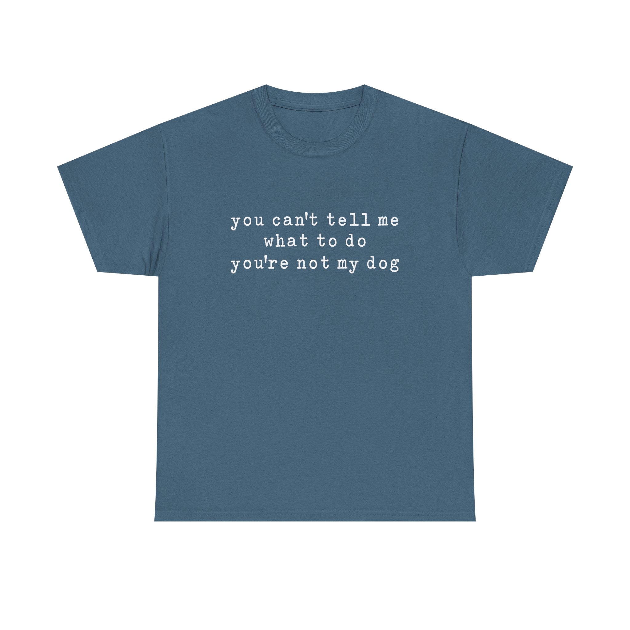 You Can't Tell Me What To Do You're Not My Dog Tee