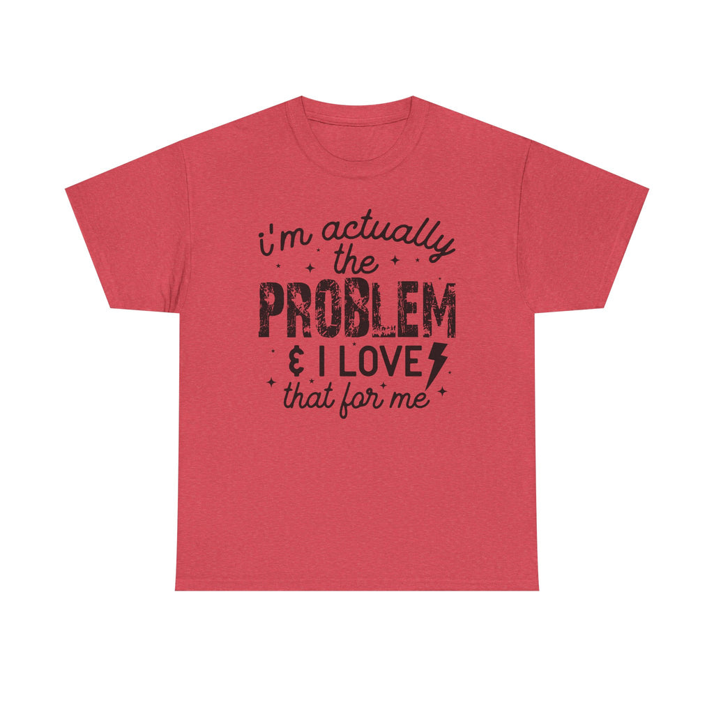“I’m Actually the Problem & I Love That For Me” Funny Statement T-Shirt