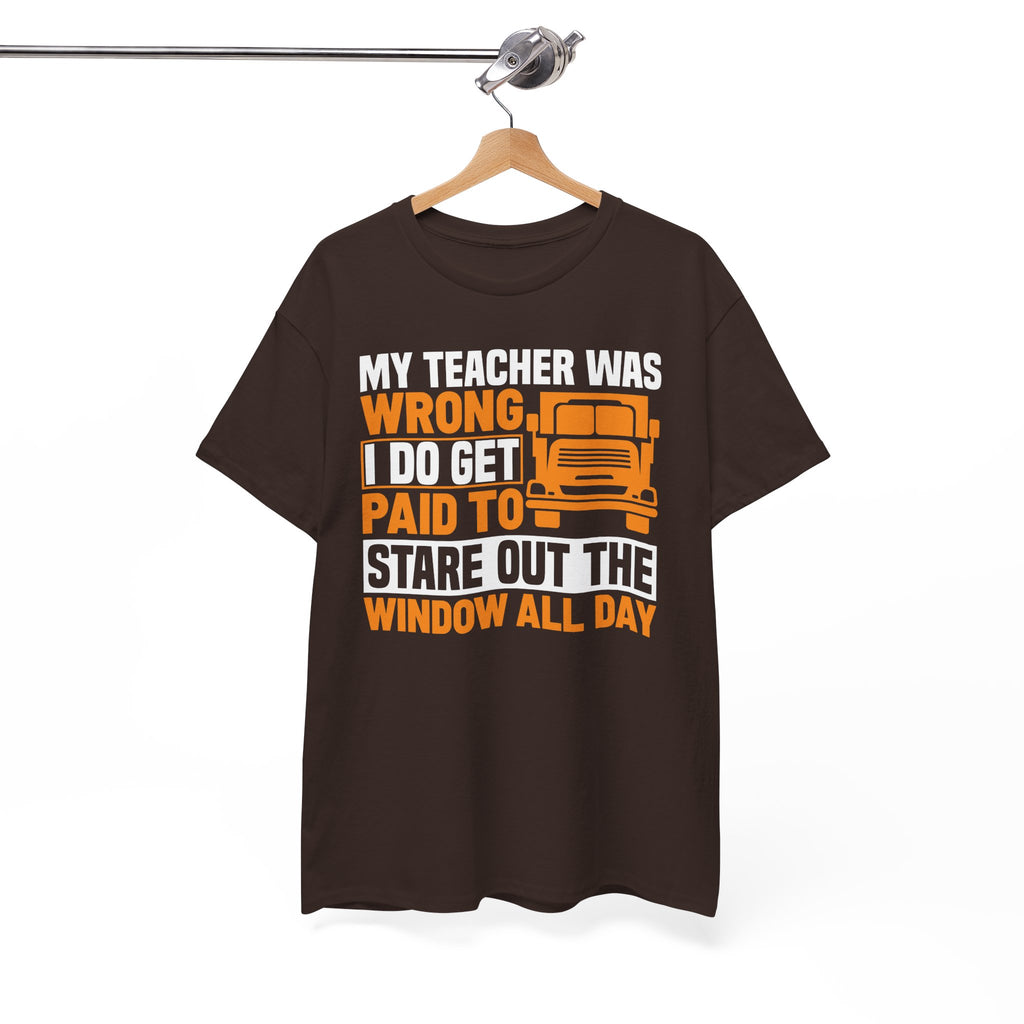 Funny Truck Driver T-Shirt – “My Teacher Was Wrong, I Do Get Paid To Stare Out The Window All Day”