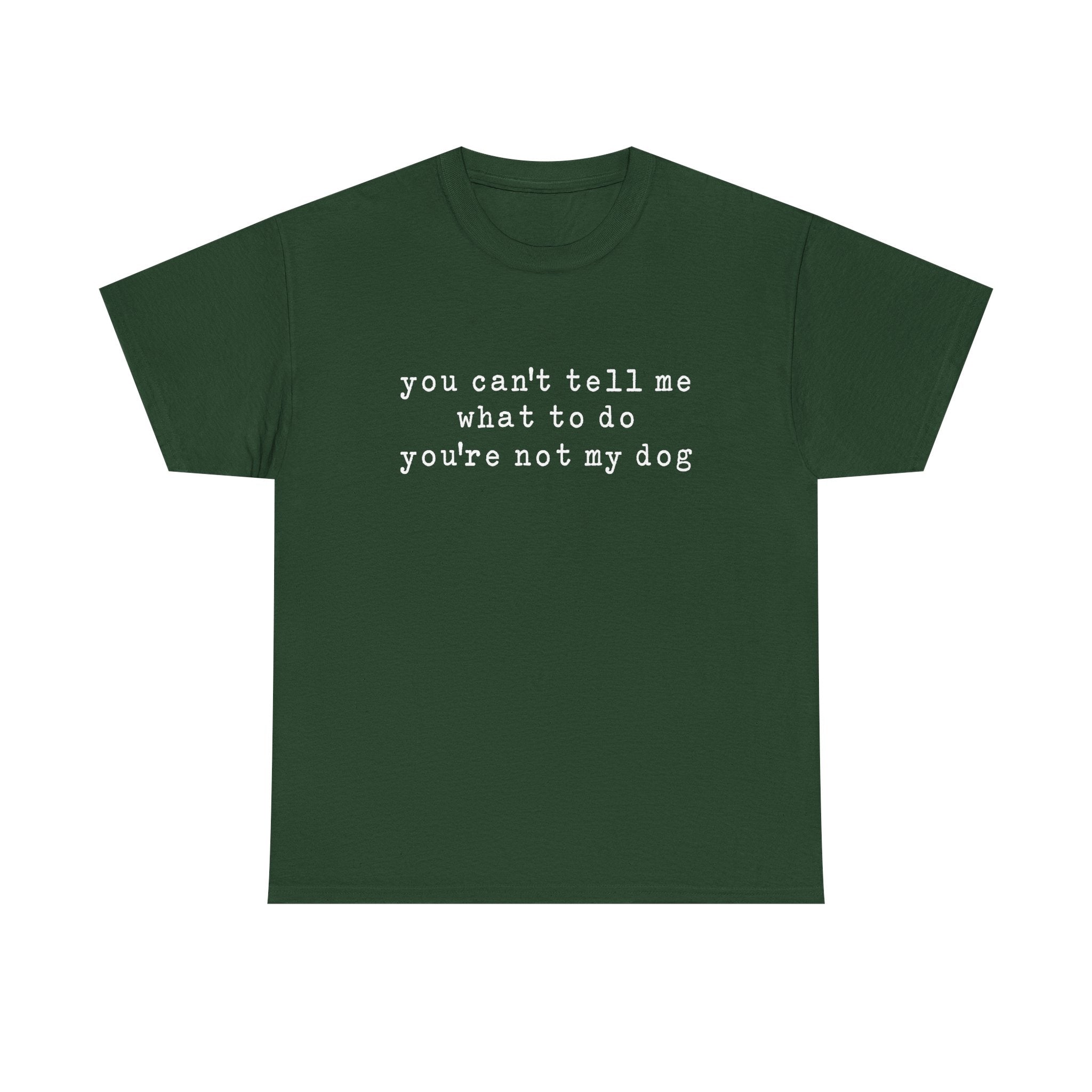 You Can't Tell Me What To Do You're Not My Dog Tee