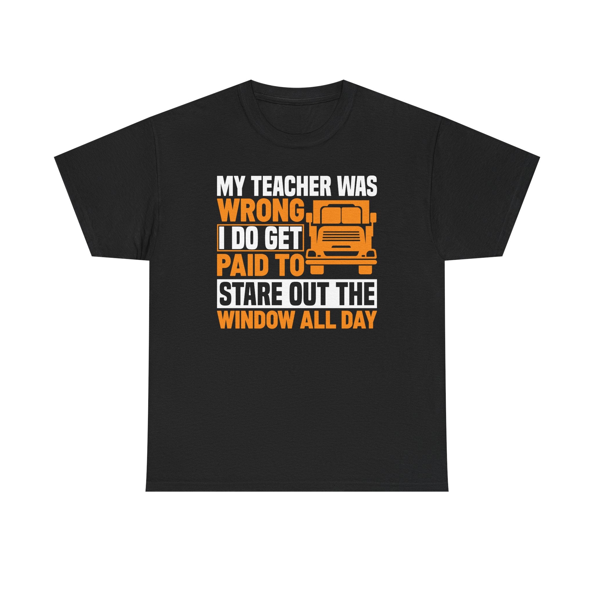 Funny Truck Driver T-Shirt – “My Teacher Was Wrong, I Do Get Paid To Stare Out The Window All Day”