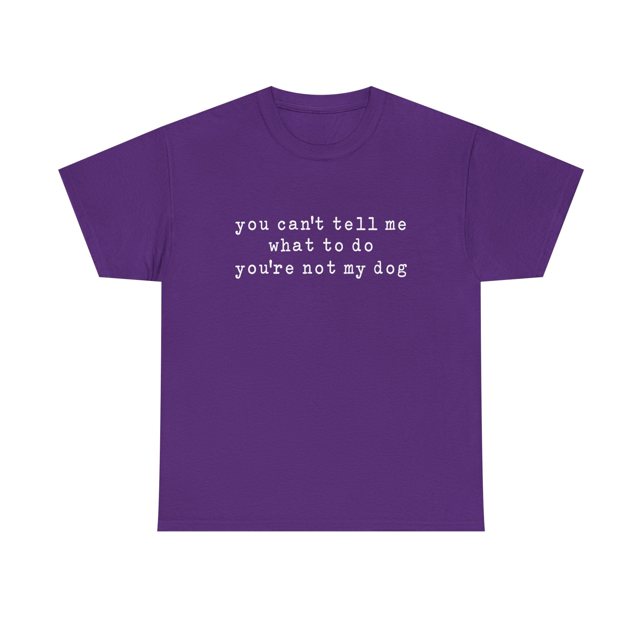 You Can't Tell Me What To Do You're Not My Dog Tee