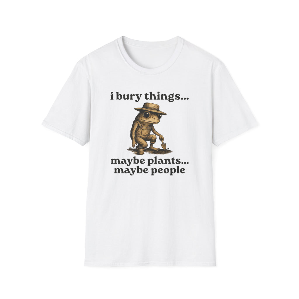 Funny Gardener T-Shirt — “I bury things... maybe plants... maybe people”