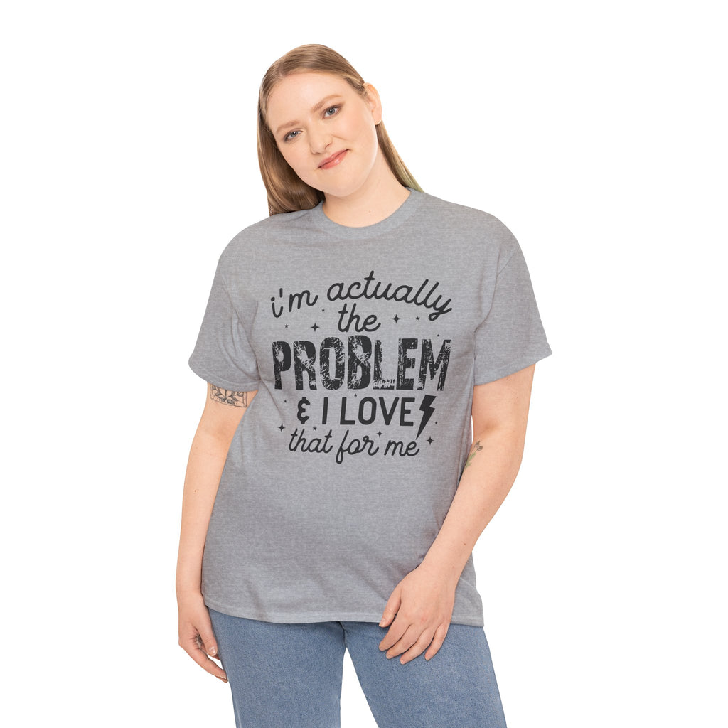 “I’m Actually the Problem & I Love That For Me” Funny Statement T-Shirt