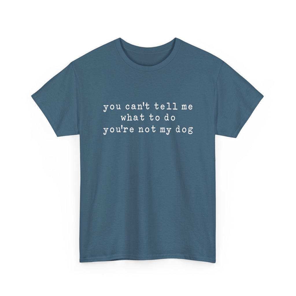 You Can't Tell Me What To Do You're Not My Dog Tee