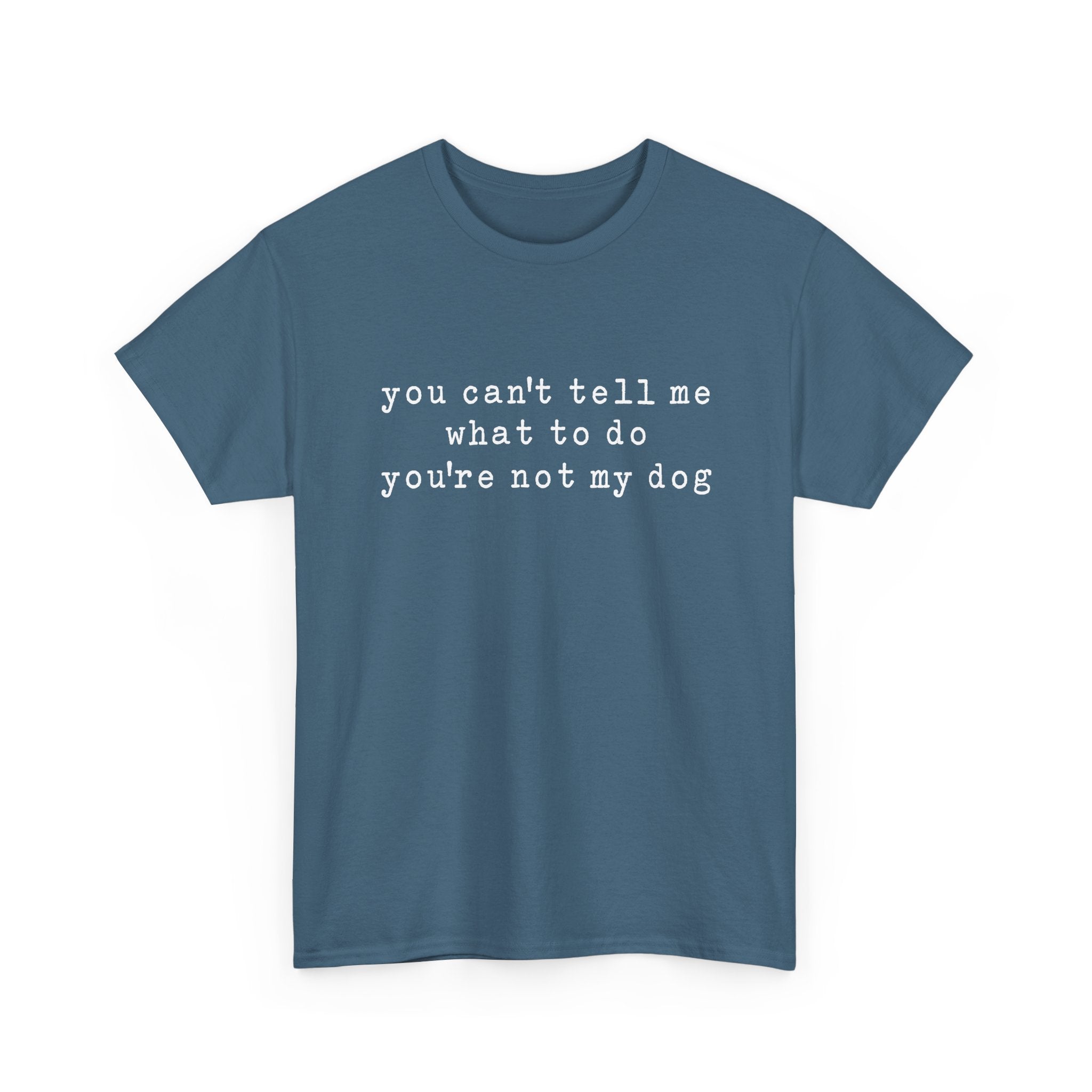 You Can't Tell Me What To Do You're Not My Dog Tee