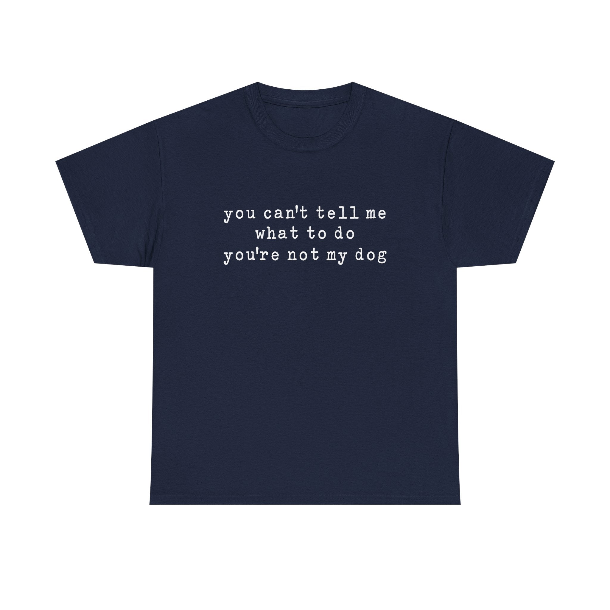 You Can't Tell Me What To Do You're Not My Dog Tee