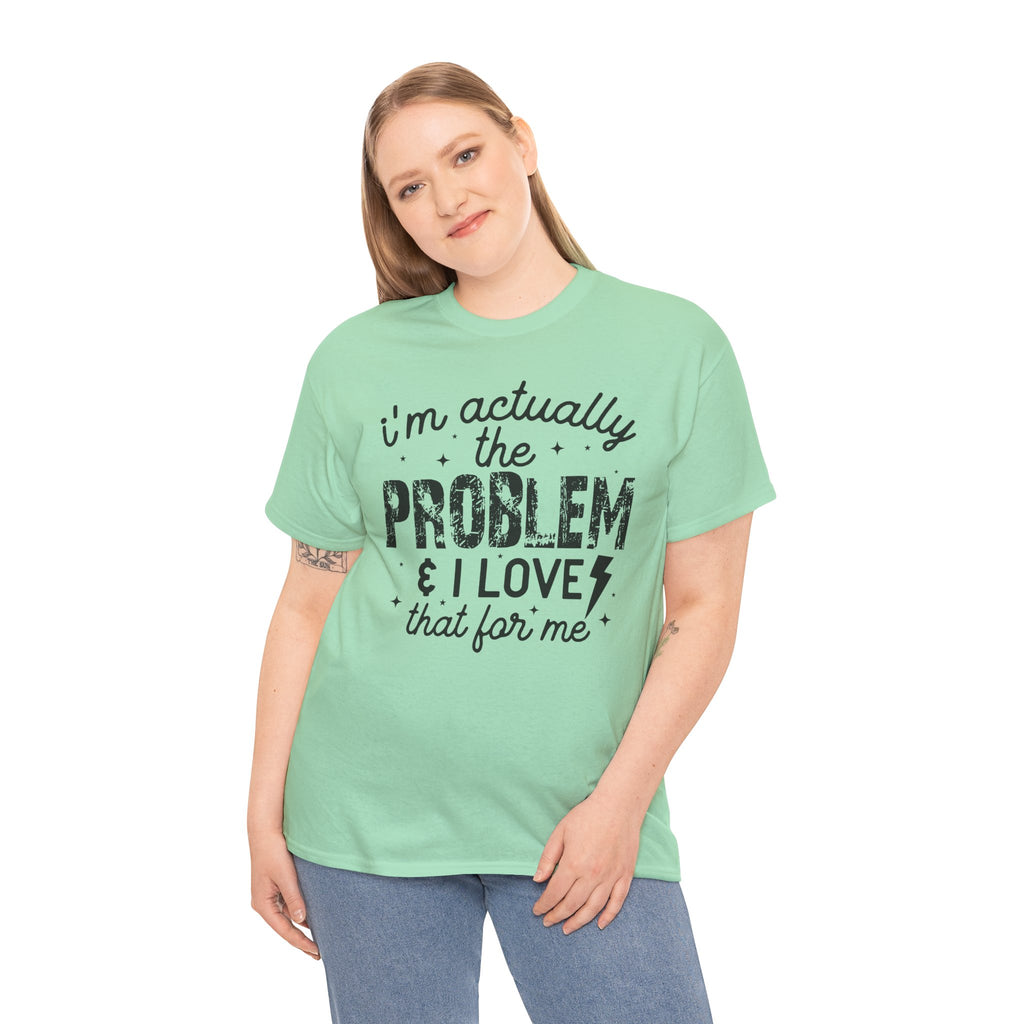 “I’m Actually the Problem & I Love That For Me” Funny Statement T-Shirt