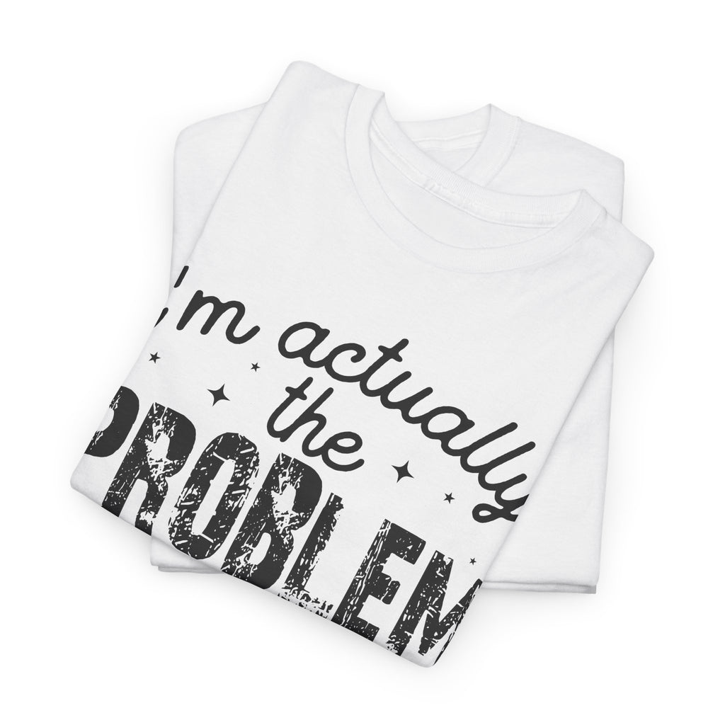 “I’m Actually the Problem & I Love That For Me” Funny Statement T-Shirt