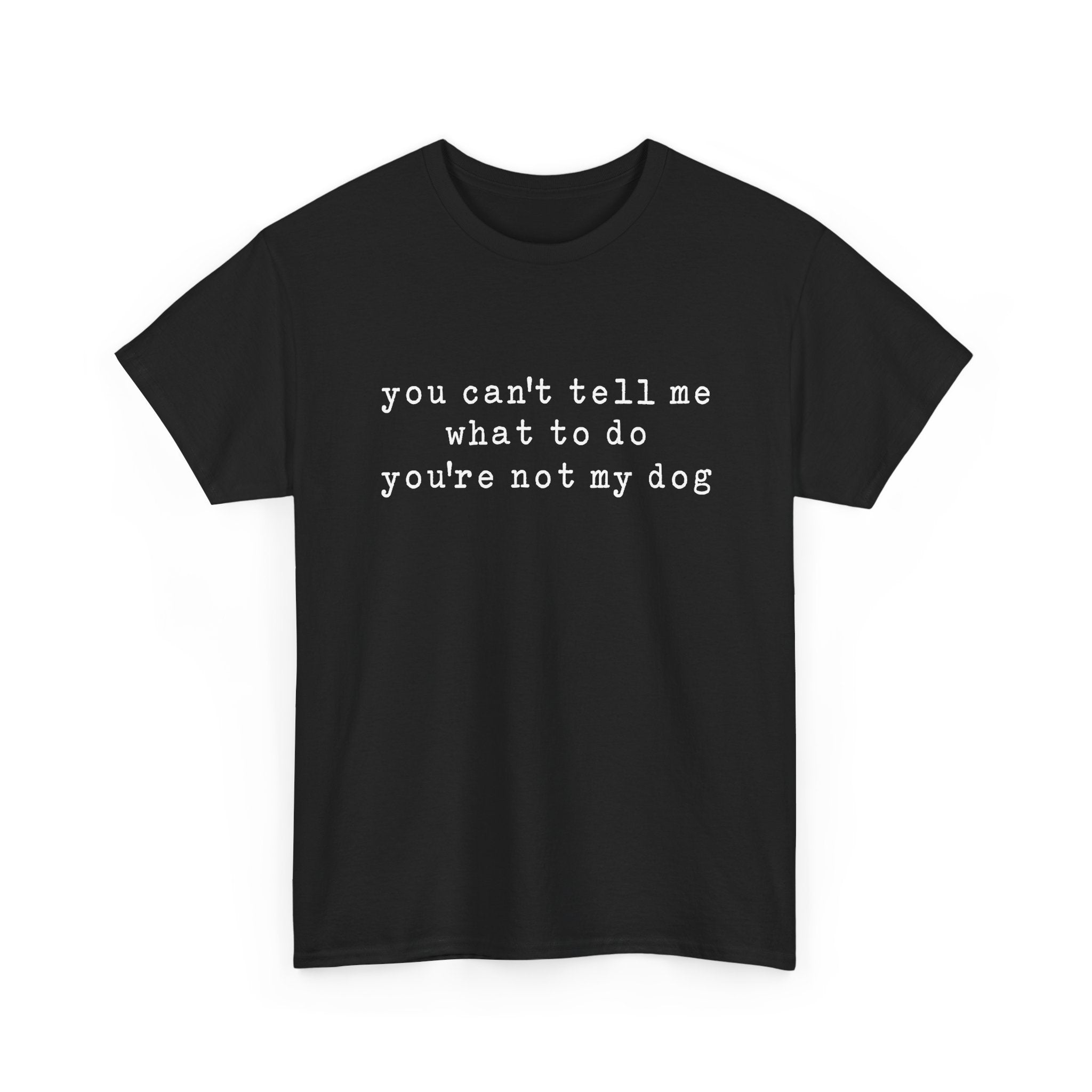 You Can't Tell Me What To Do You're Not My Dog Tee