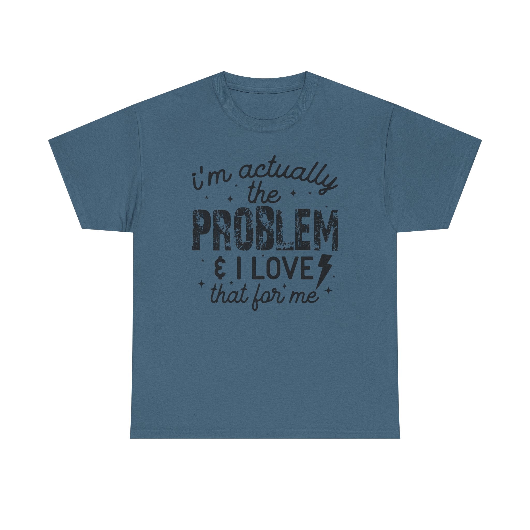 “I’m Actually the Problem & I Love That For Me” Funny Statement T-Shirt