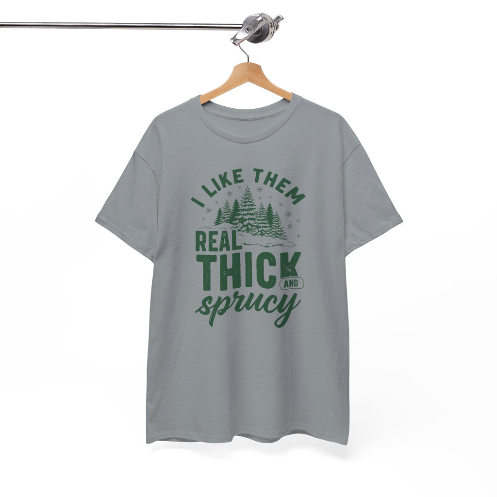 I Like Them Real Thick and Sprucy T-shirt