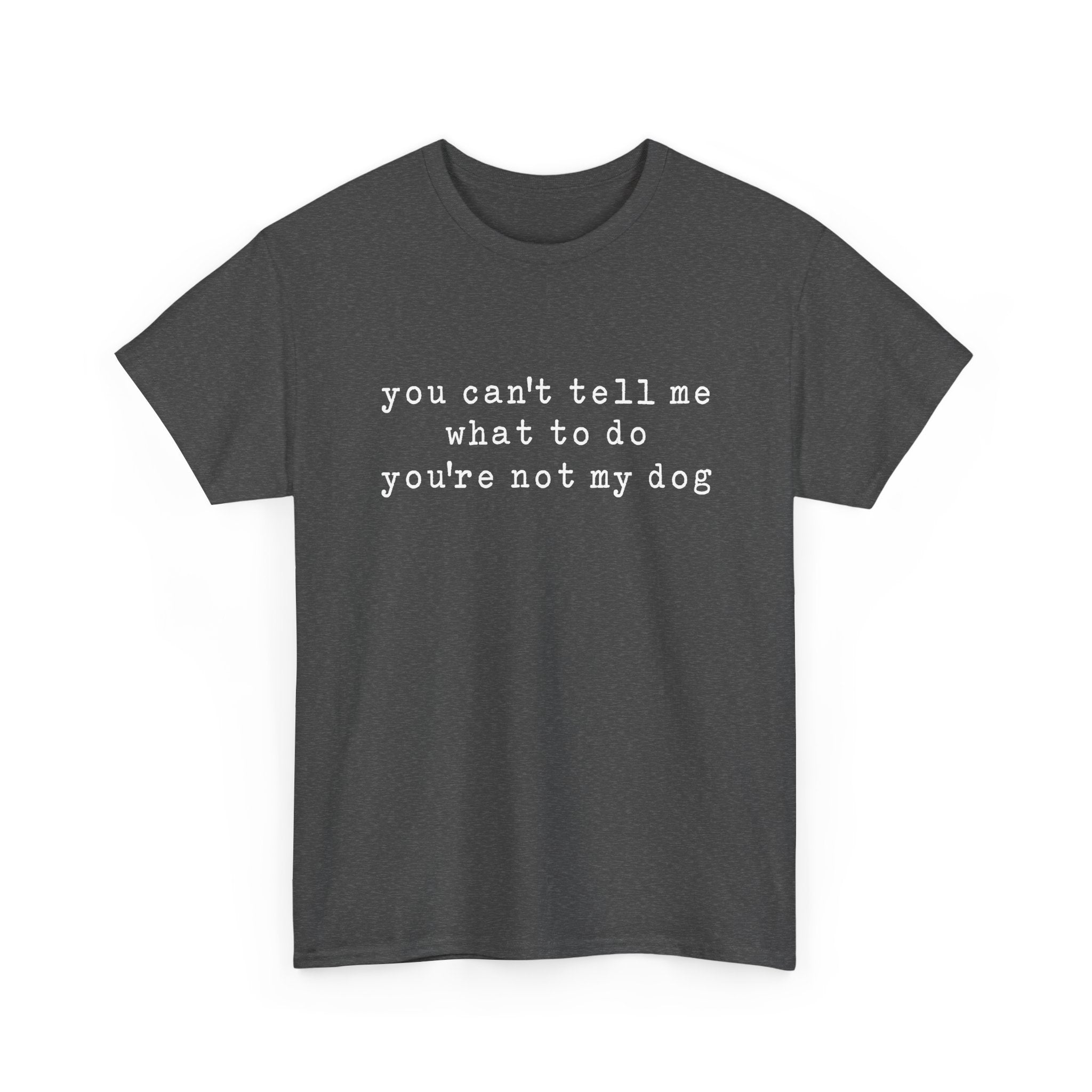 You Can't Tell Me What To Do You're Not My Dog Tee