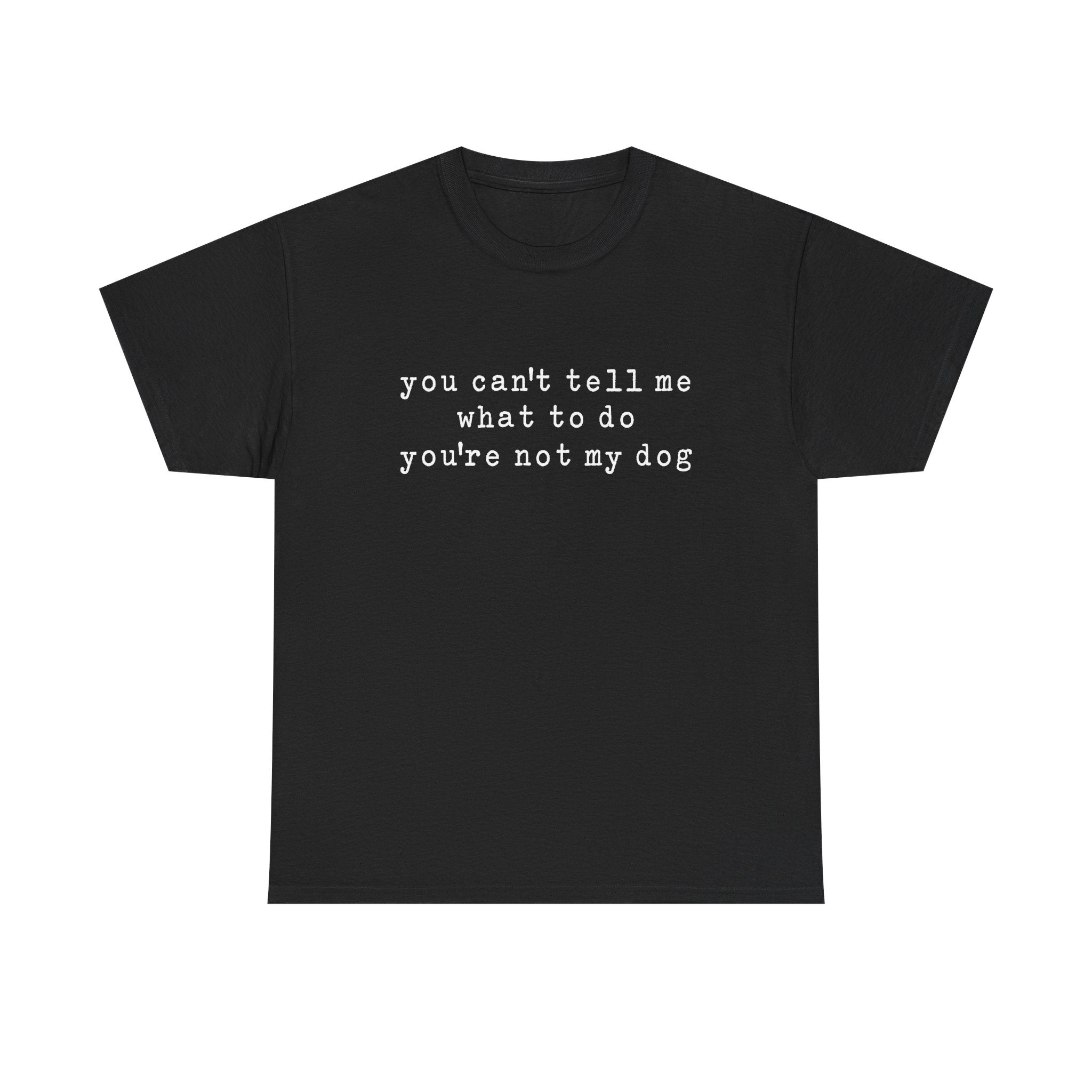 You Can't Tell Me What To Do You're Not My Dog Tee