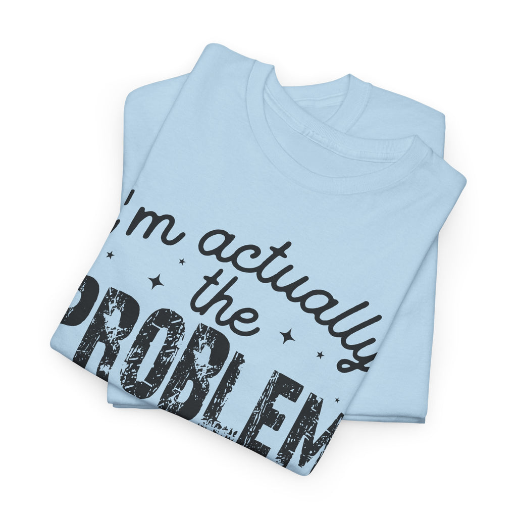 “I’m Actually the Problem & I Love That For Me” Funny Statement T-Shirt