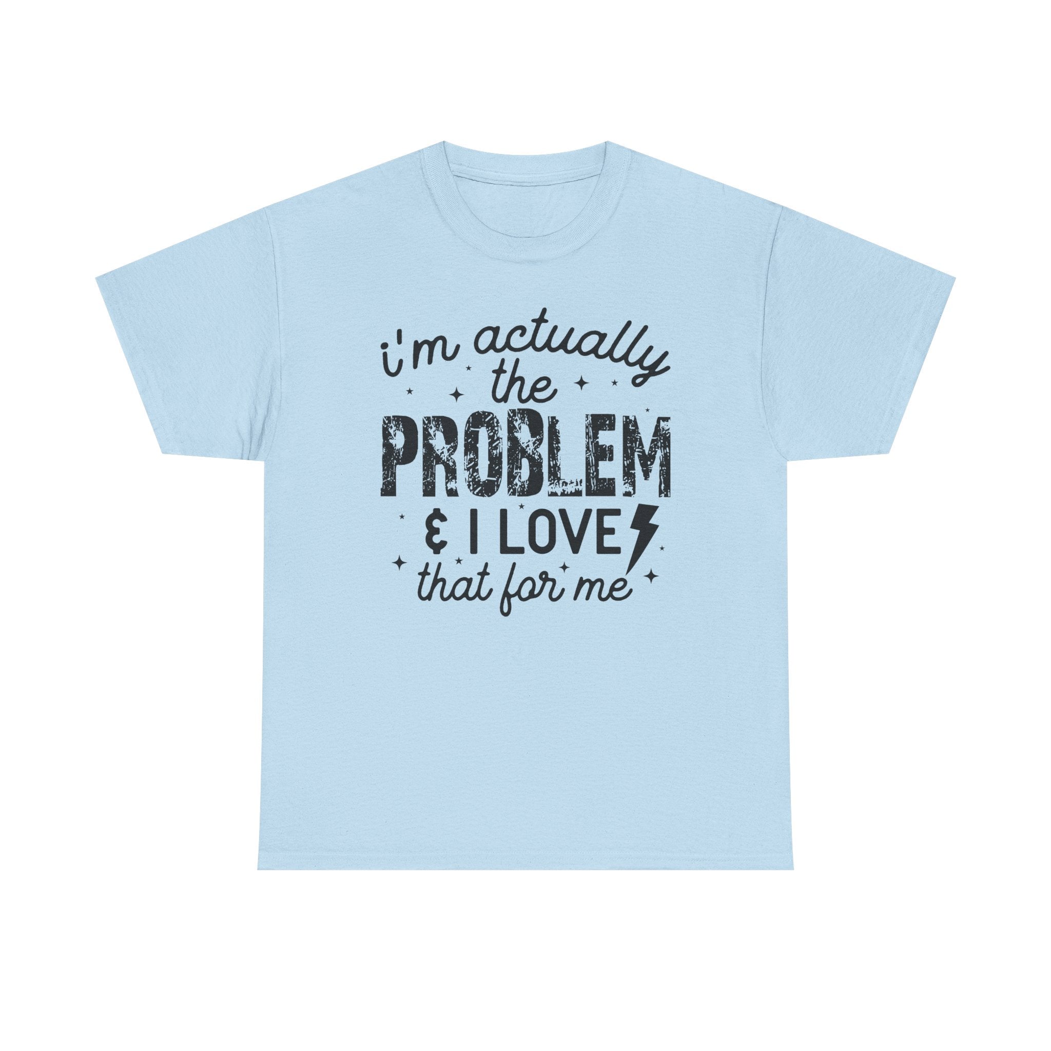 “I’m Actually the Problem & I Love That For Me” Funny Statement T-Shirt