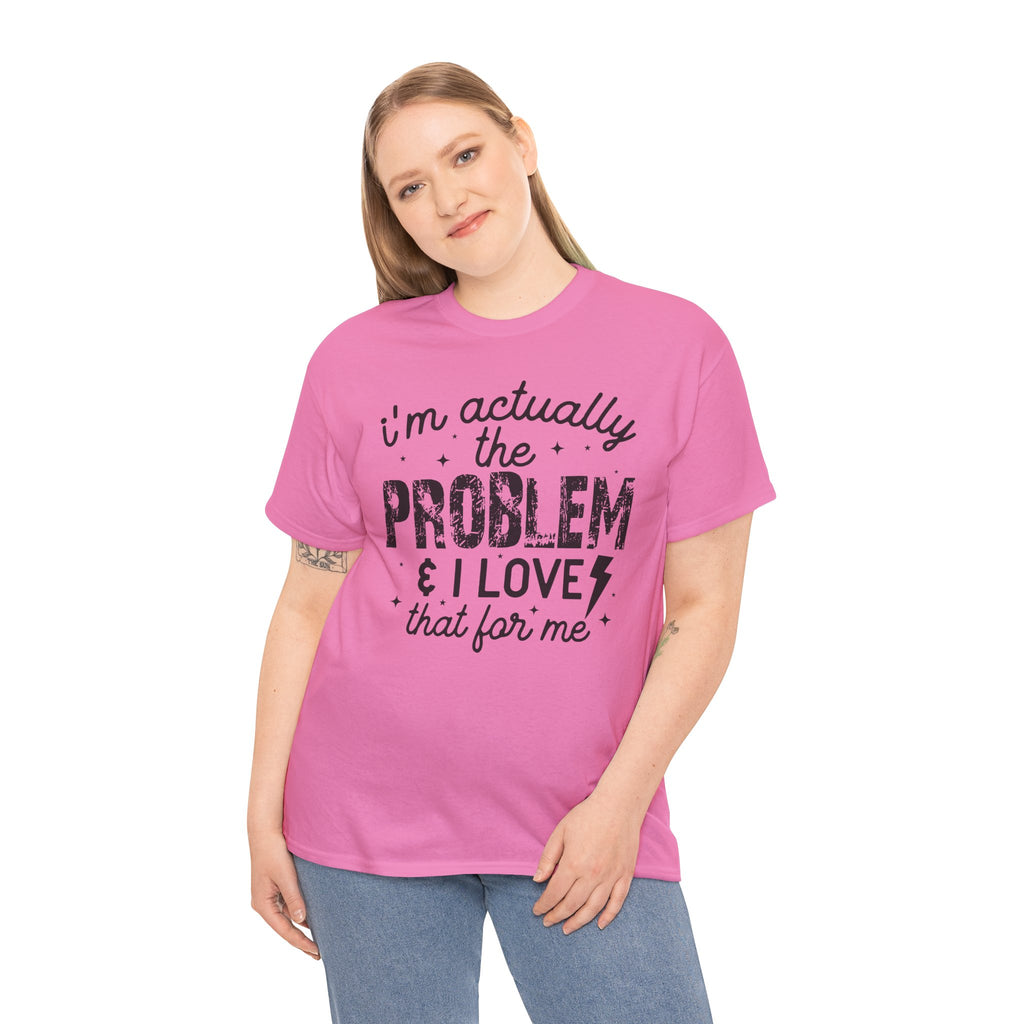 “I’m Actually the Problem & I Love That For Me” Funny Statement T-Shirt