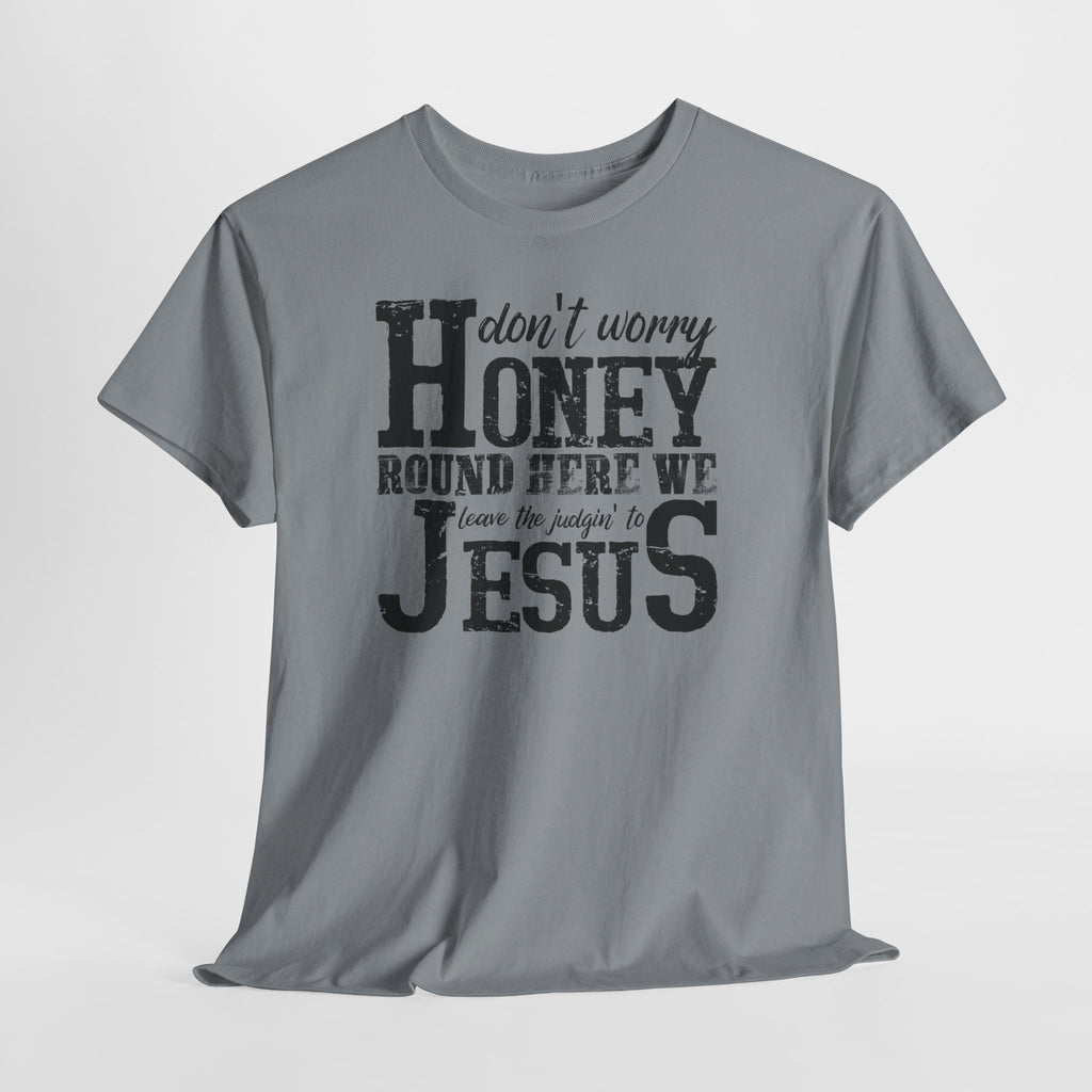 Christian Graphic Tee — “Don’t Worry Honey, Round Here We Leave The Judging To Jesus”