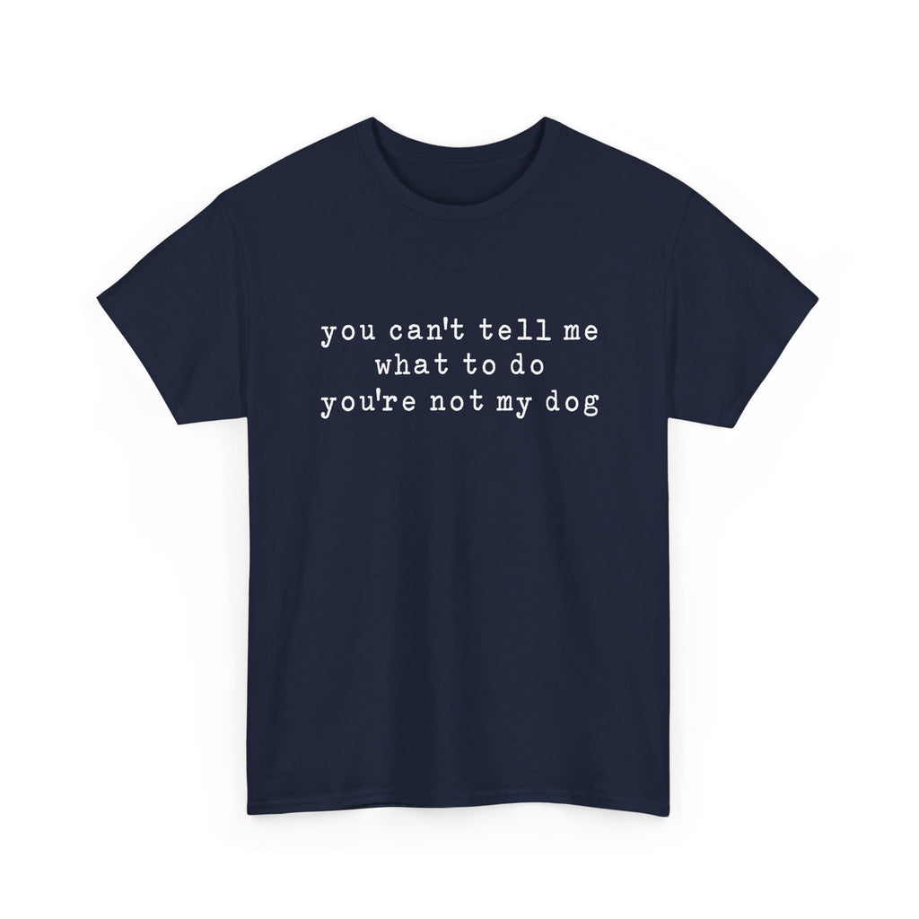 You Can't Tell Me What To Do You're Not My Dog Tee