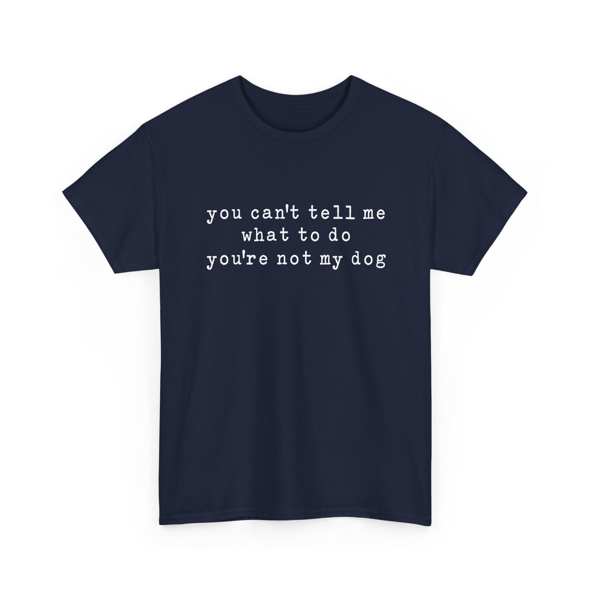 You Can't Tell Me What To Do You're Not My Dog Tee