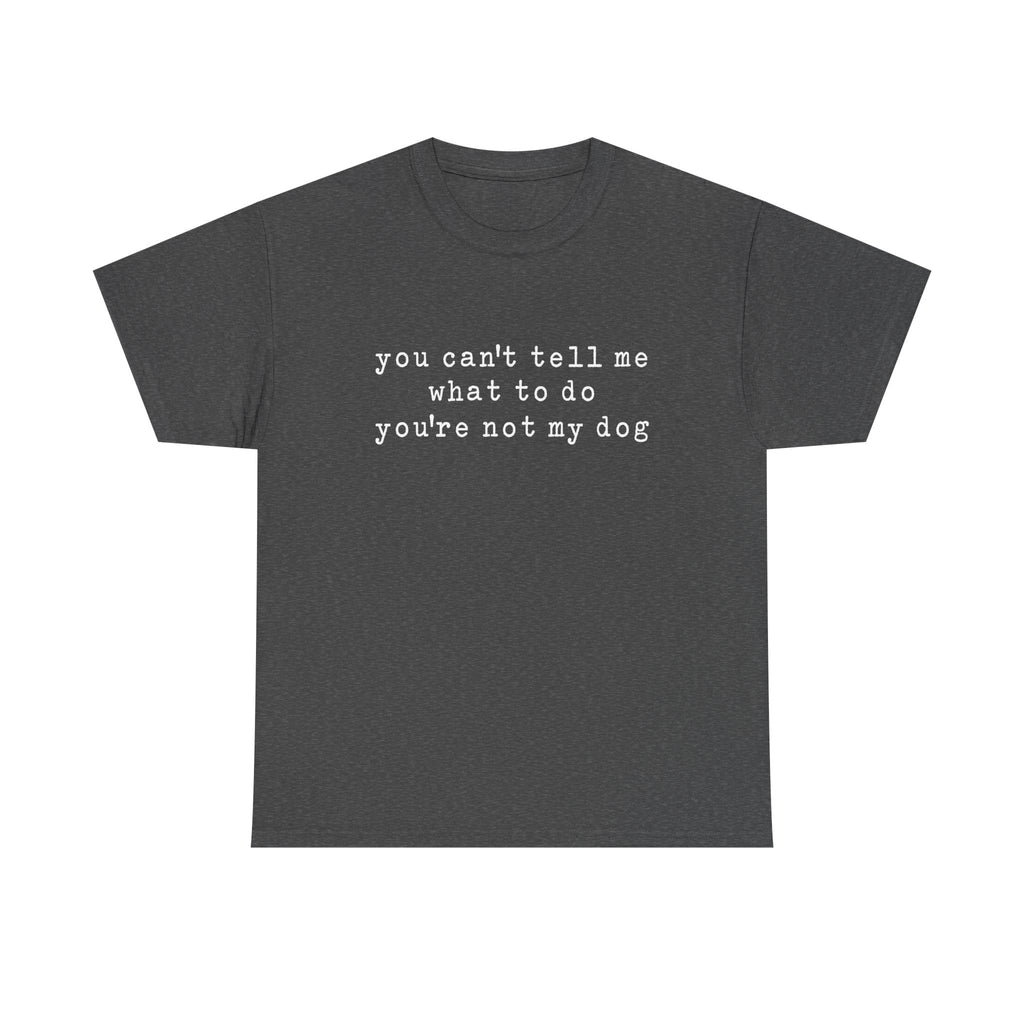 You Can't Tell Me What To Do You're Not My Dog Tee