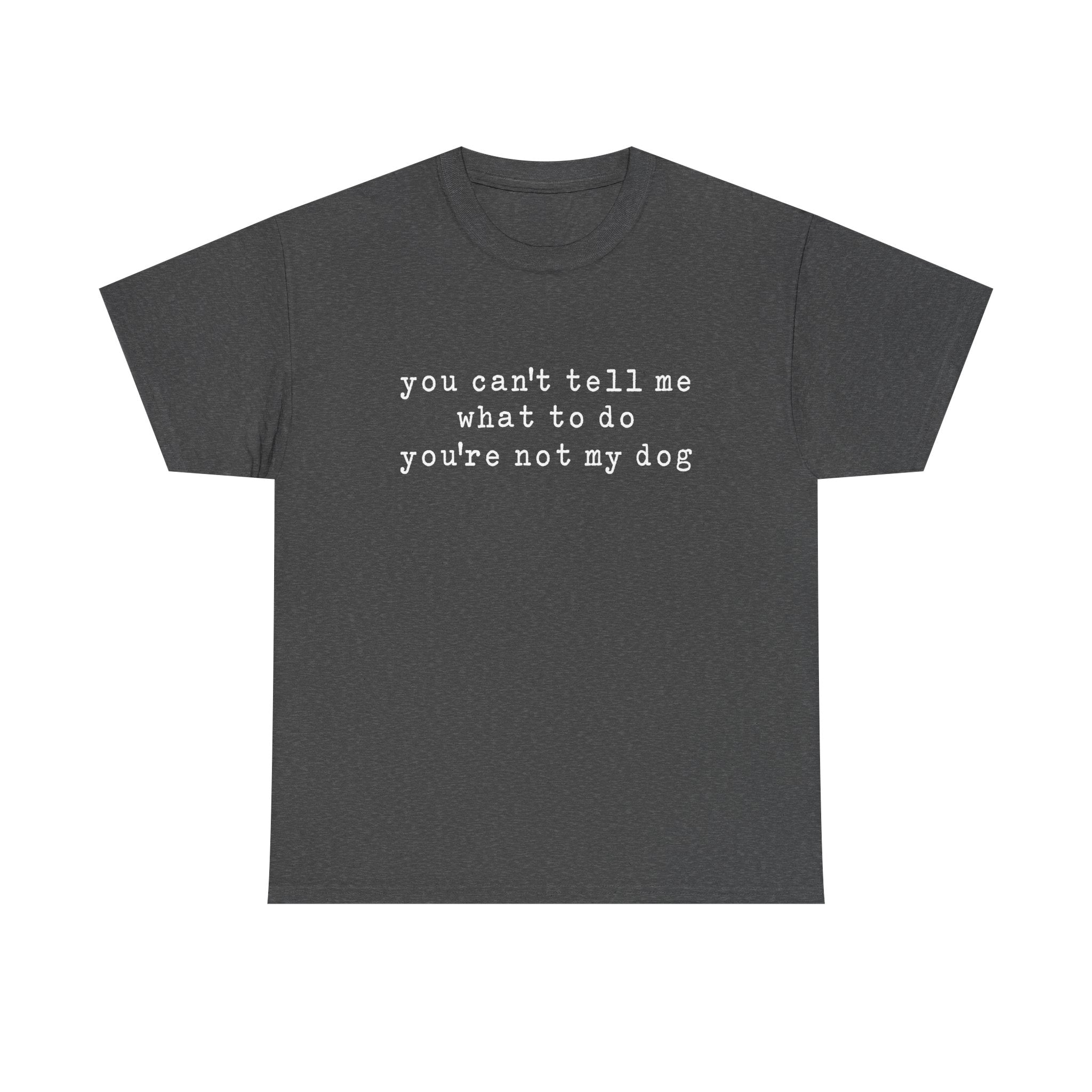 You Can't Tell Me What To Do You're Not My Dog Tee
