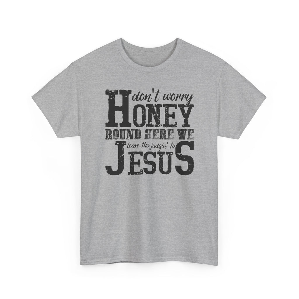 Christian Graphic Tee — “Don’t Worry Honey, Round Here We Leave The Judging To Jesus”