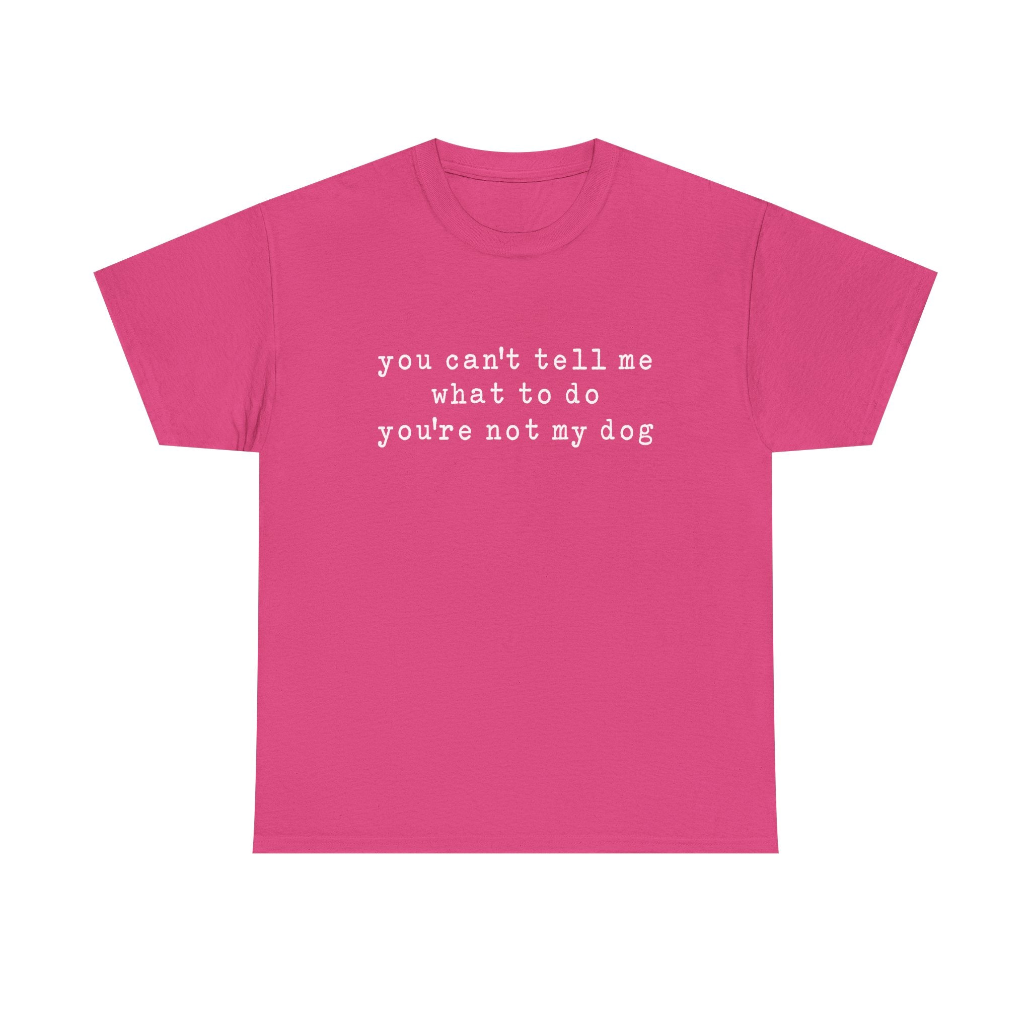 You Can't Tell Me What To Do You're Not My Dog Tee