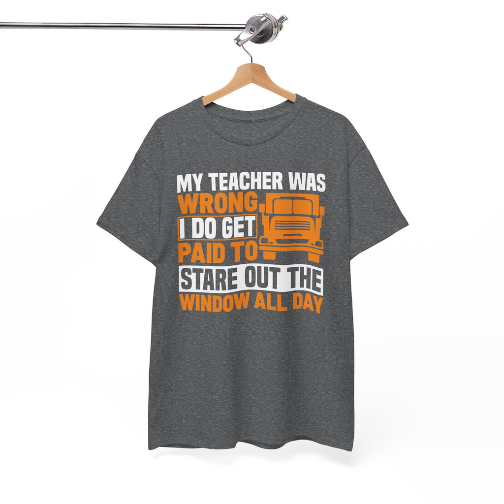 Funny Truck Driver T-Shirt – “My Teacher Was Wrong, I Do Get Paid To Stare Out The Window All Day”