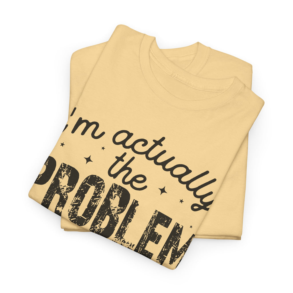 “I’m Actually the Problem & I Love That For Me” Funny Statement T-Shirt
