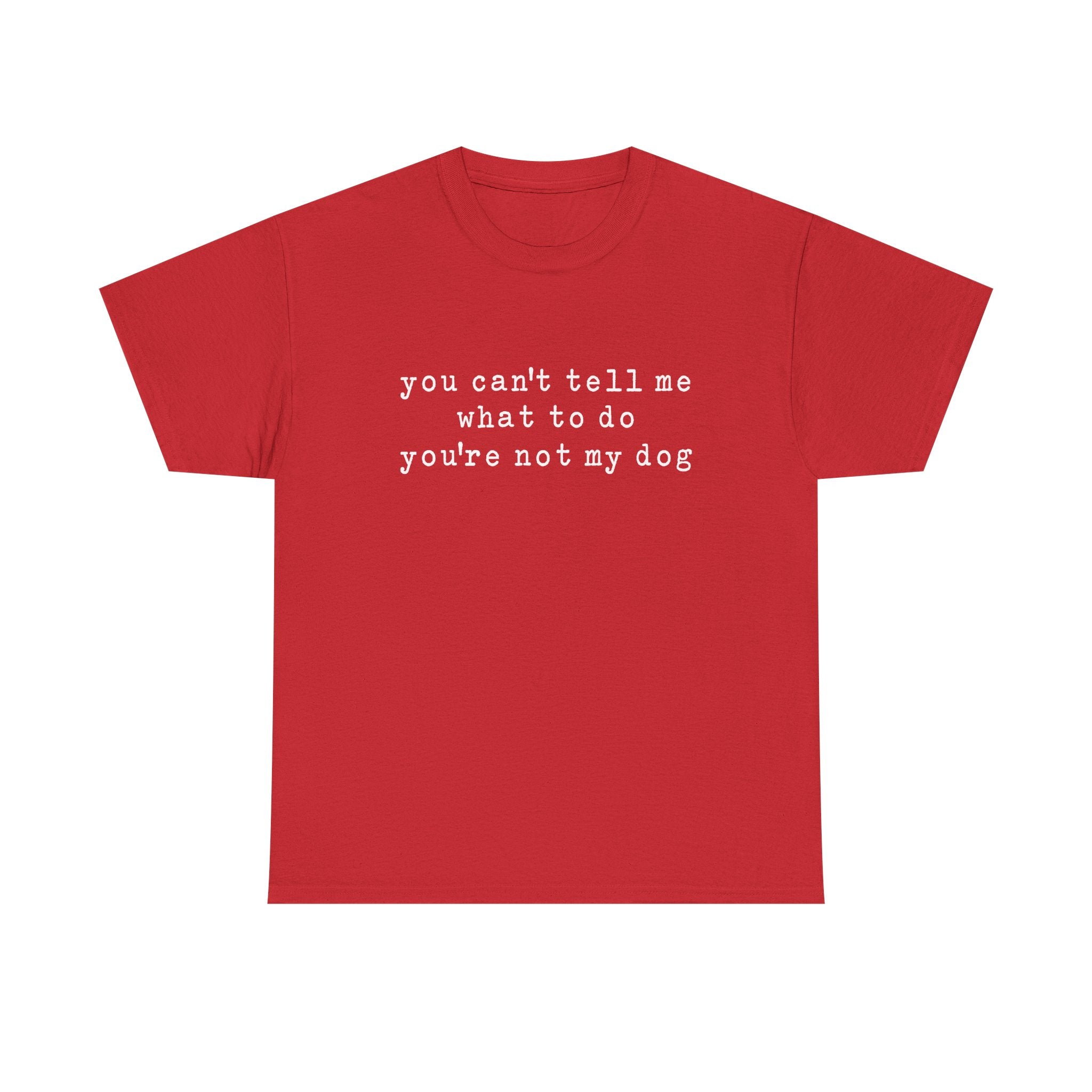 You Can't Tell Me What To Do You're Not My Dog Tee