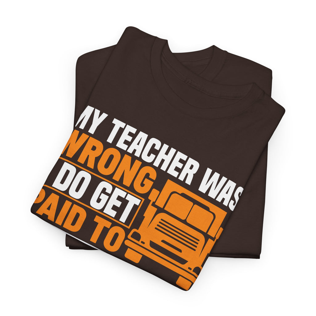 Funny Truck Driver T-Shirt – “My Teacher Was Wrong, I Do Get Paid To Stare Out The Window All Day”