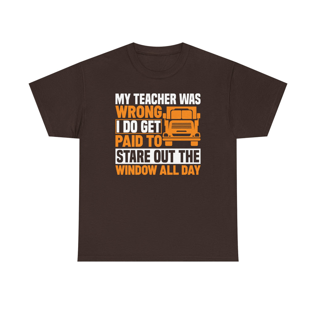 Funny Truck Driver T-Shirt – “My Teacher Was Wrong, I Do Get Paid To Stare Out The Window All Day”