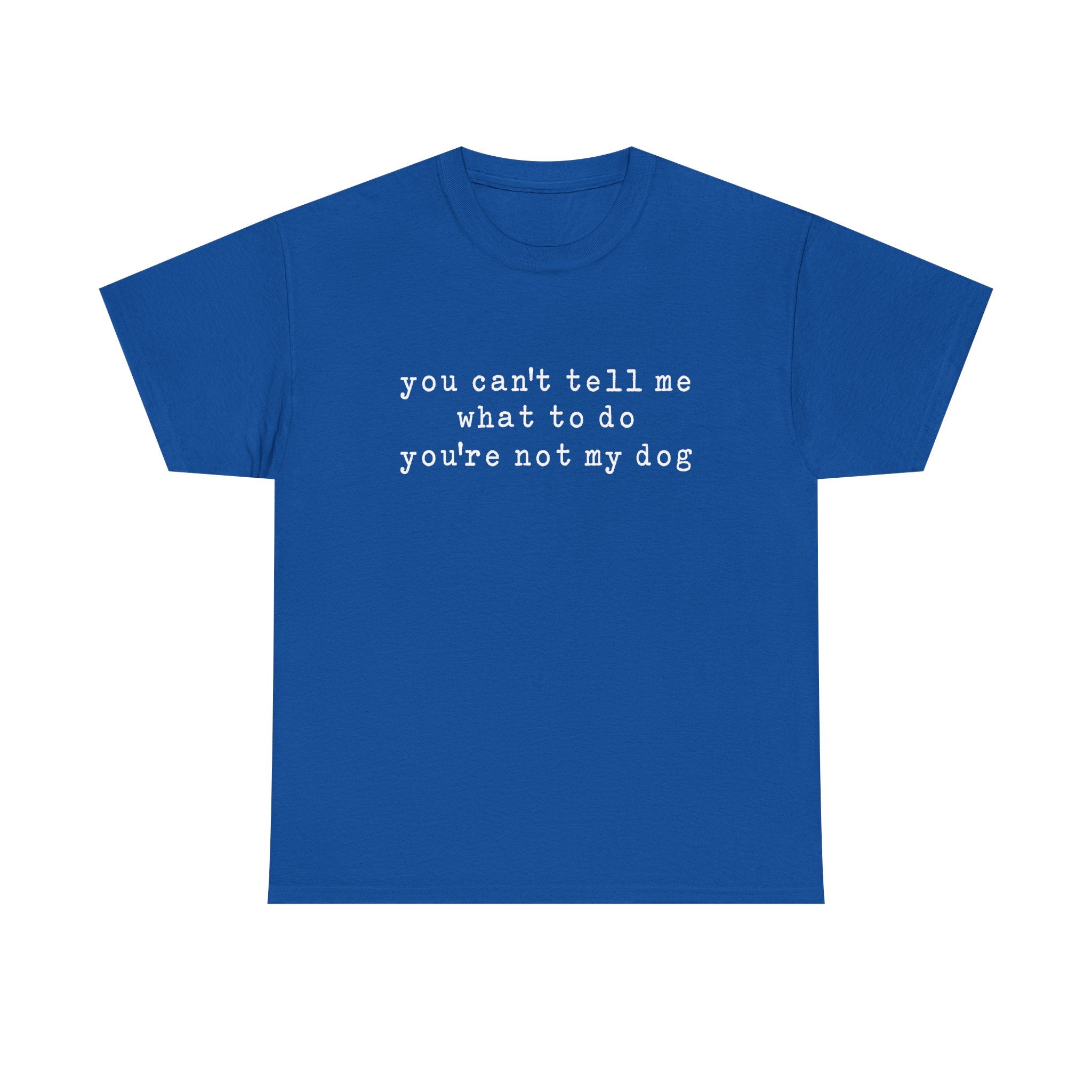 You Can't Tell Me What To Do You're Not My Dog Tee