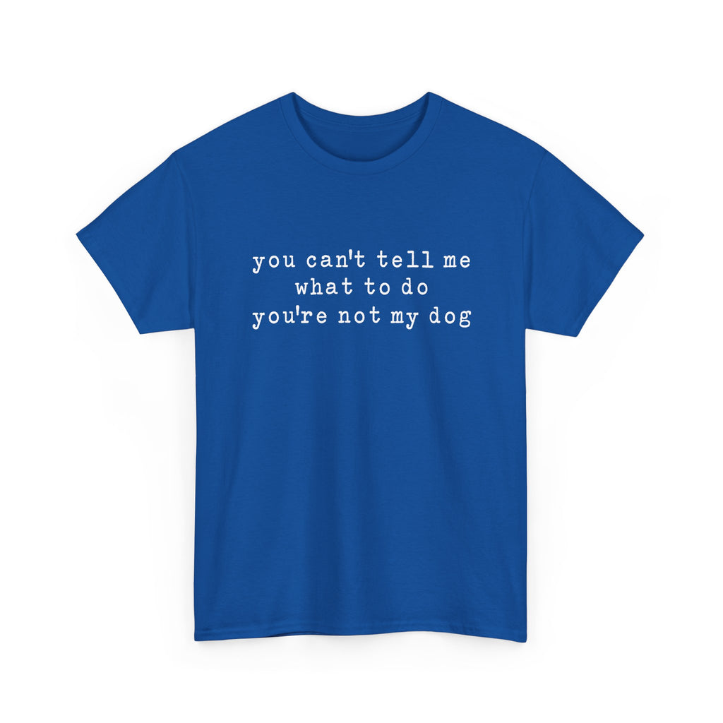You Can't Tell Me What To Do You're Not My Dog Tee