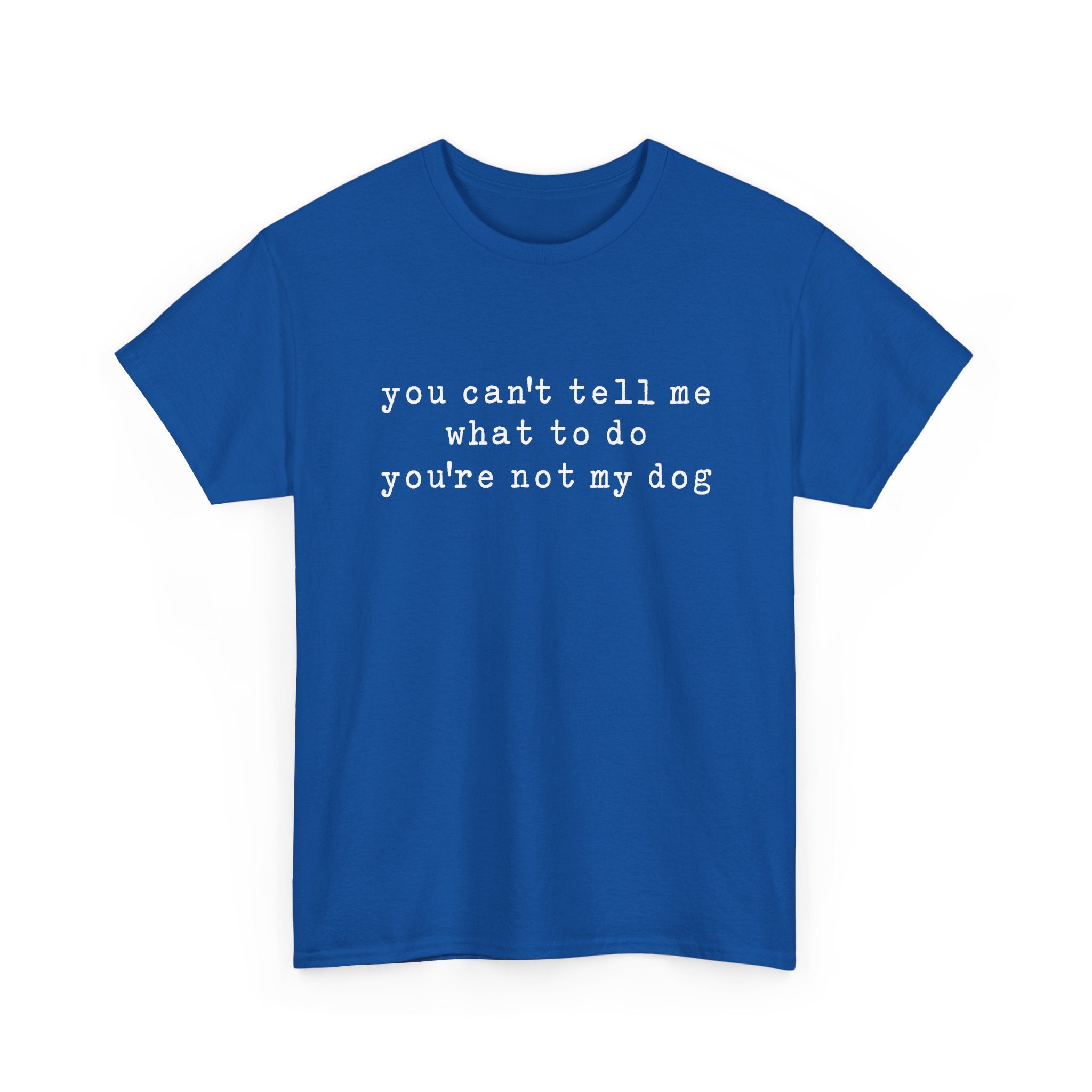 You Can't Tell Me What To Do You're Not My Dog Tee