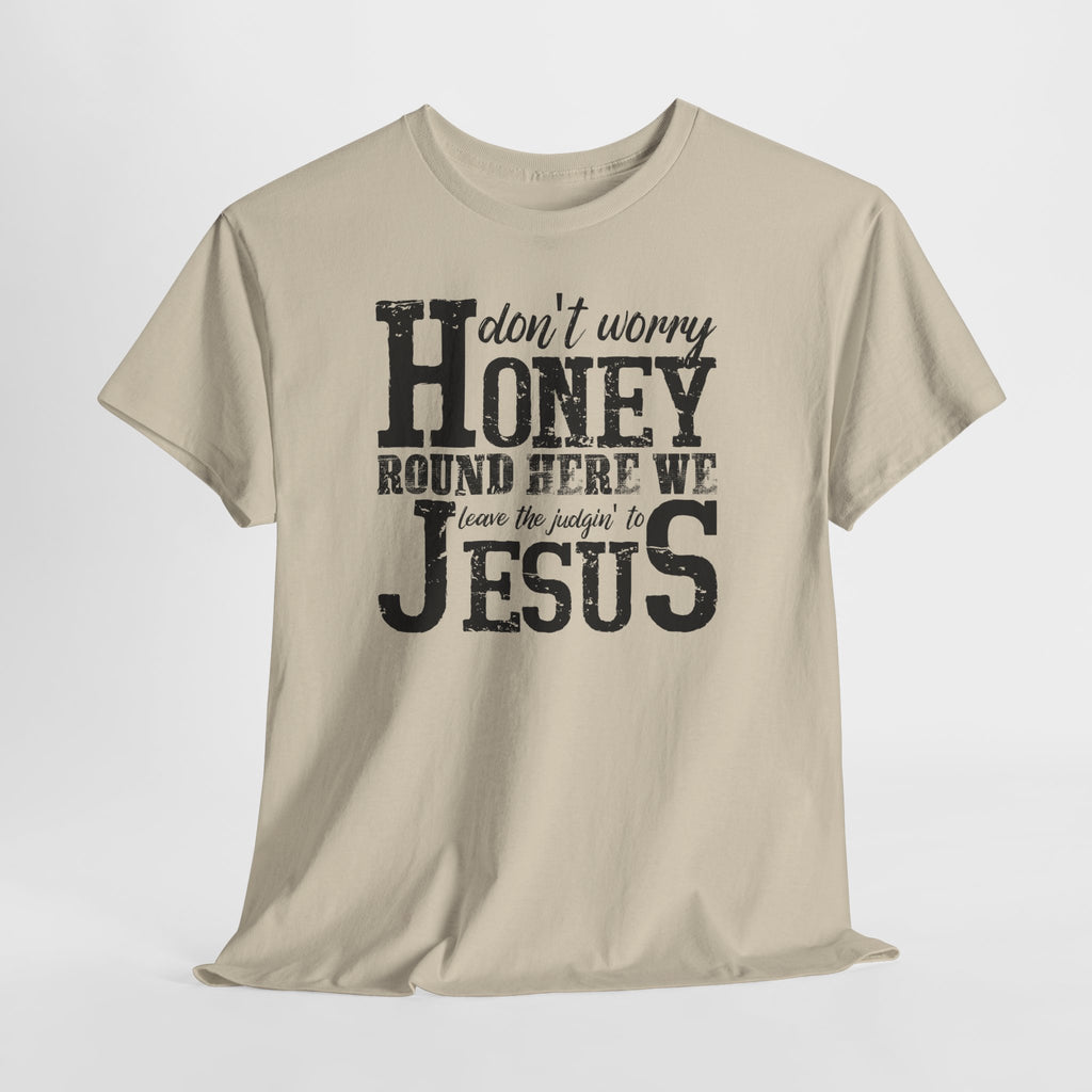 Christian Graphic Tee — “Don’t Worry Honey, Round Here We Leave The Judging To Jesus”