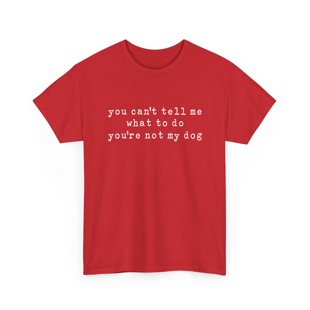 You Can't Tell Me What To Do You're Not My Dog Tee