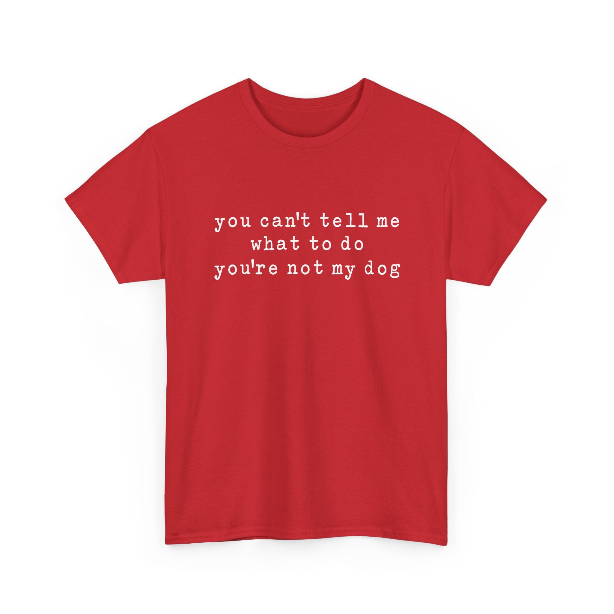 You Can't Tell Me What To Do You're Not My Dog Tee