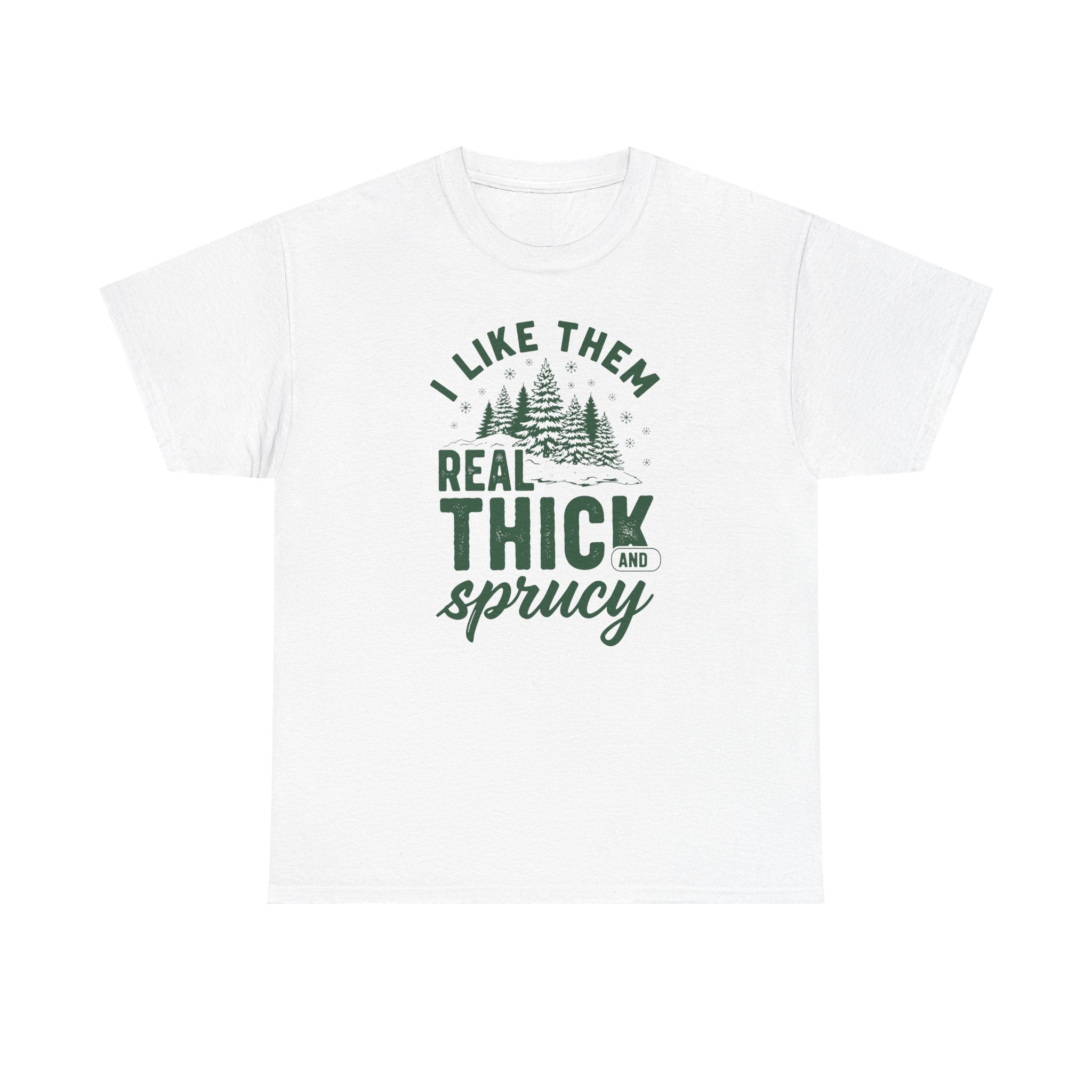 I Like Them Real Thick and Sprucy T-shirt