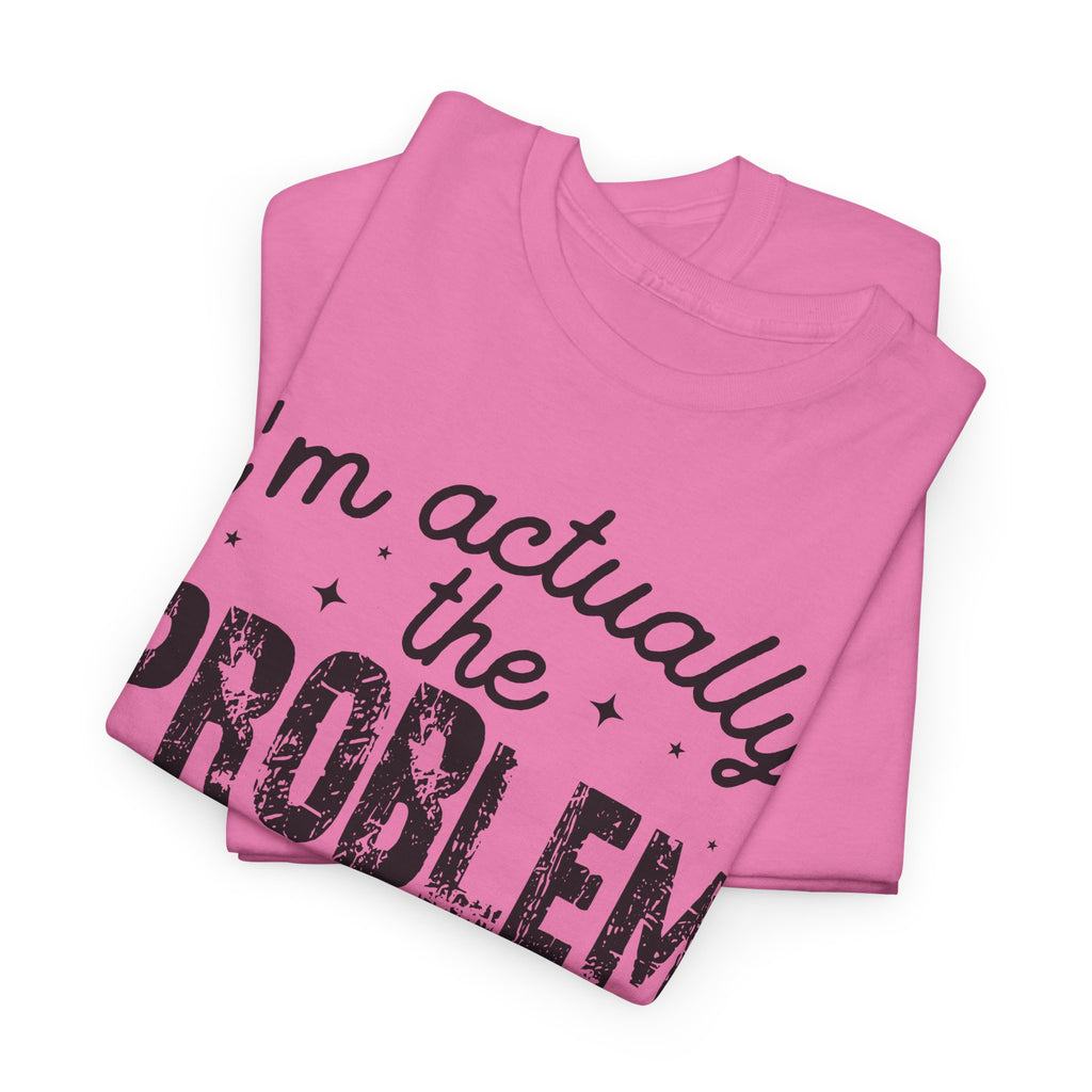 “I’m Actually the Problem & I Love That For Me” Funny Statement T-Shirt