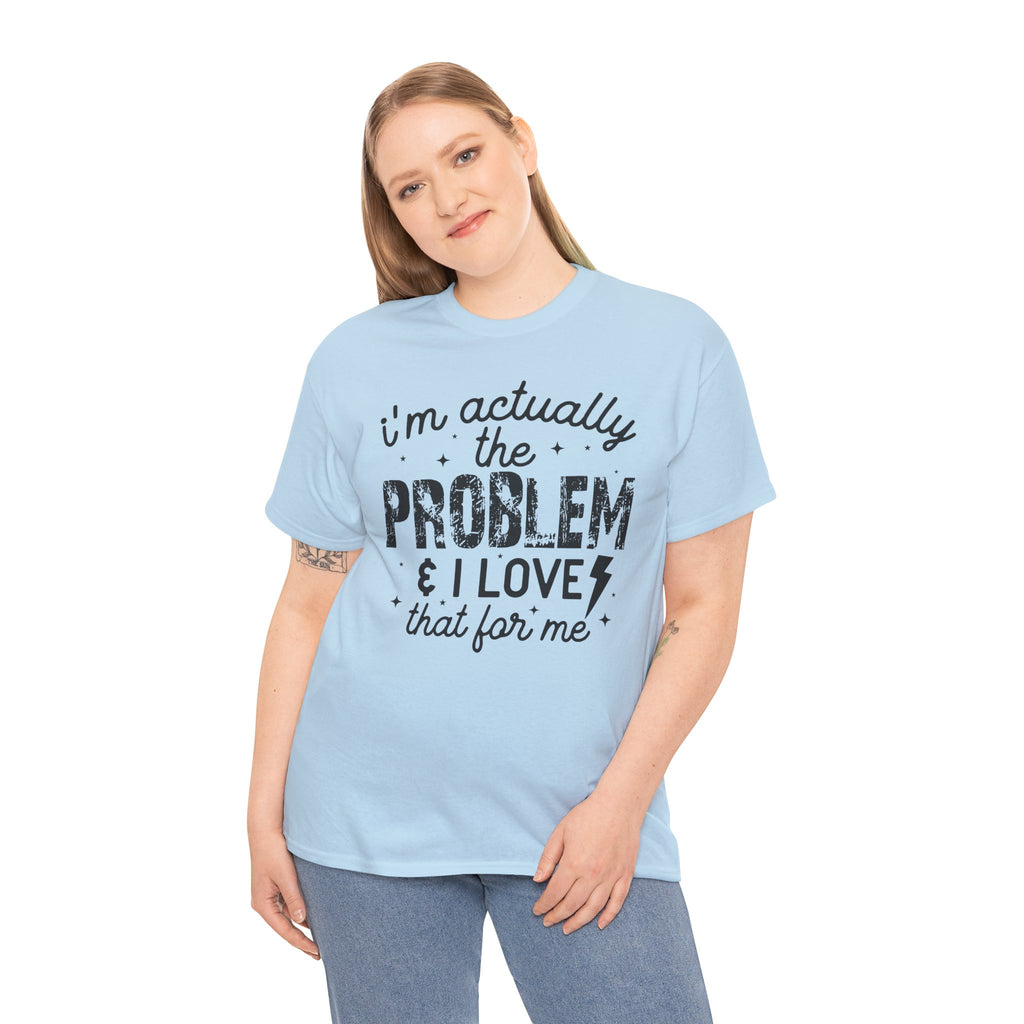 “I’m Actually the Problem & I Love That For Me” Funny Statement T-Shirt