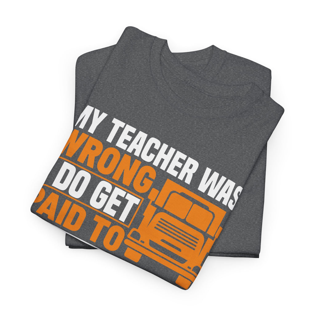 Funny Truck Driver T-Shirt – “My Teacher Was Wrong, I Do Get Paid To Stare Out The Window All Day”